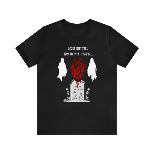 Love Me Till My Heart Stops - Unisex Tee